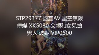 STP29377 國產AV 星空無限傳媒 XKG080 父親和女兒搶男人 波妮 VIP0600