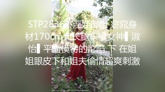 STP28362 淫娃御姐 窈窕身材170cm大长腿车模女神▌淑怡▌平面模特的沦陷 下 在姐姐眼皮下和姐夫偷情超爽刺激