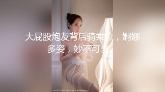 大屁股炮友背后骑乘位，婀娜多姿，妙不可言。