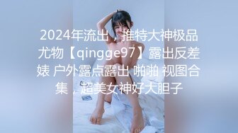 2024年流出，推特大神极品尤物【qingge97】露出反差婊 户外露点露出 啪啪 视图合集，超美女神好大胆子