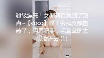 超级漂亮！女神简直美到了顶点~【coco】靠！害我皮都撸破了，阴唇肥美，毛茸茸的太想插进去 (1)