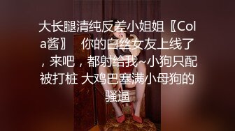 大长腿清纯反差小姐姐〖Cola酱〗✿你的白丝女友上线了，来吧，都射给我~小狗只配被打桩 大鸡巴塞满小母狗的骚逼