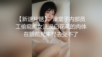 【新速片遞】  澡堂子内部员工偷窥美女洗澡白花花的肉体在眼前晃来晃去受不了