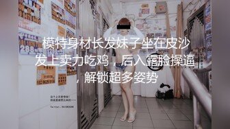  模特身材长发妹子坐在皮沙发上卖力吃鸡，后入露脸操逼，解锁超多姿势