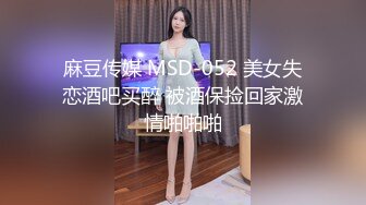 麻豆传媒 MSD-052 美女失恋酒吧买醉 被酒保捡回家激情啪啪啪