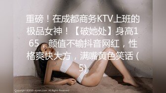 重磅！在成都商务KTV上班的极品女神！【破她处】身高165，颜值不输抖音网红，性格爽快大方，满嘴黄色笑话 (5)