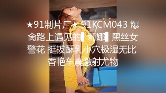 ★91制片厂★ 91KCM043 爆肏路上遇见的▌莉娜▌黑丝女警花 挺拔酥乳小穴极湿无比 香艳车震激射尤物