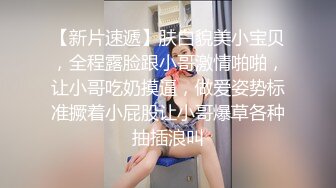 【新片速遞】肤白貌美小宝贝，全程露脸跟小哥激情啪啪，让小哥吃奶摸逼，做爱姿势标准撅着小屁股让小哥爆草各种抽插浪叫