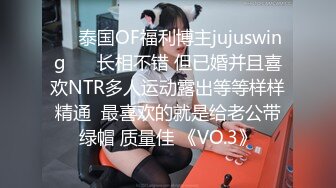 ❤️泰国OF福利博主jujuswing❤️ 长相不错 但已婚并且喜欢NTR多人运动露出等等样样精通  最喜欢的就是给老公带绿帽 质量佳 《VO.3》