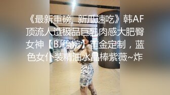 《最新重磅✿新瓜速吃》韩AF顶流人造极品巨乳肉感大肥臀女神【BJ徐婉】重金定制，蓝色女仆装精油水晶棒紫薇~炸裂