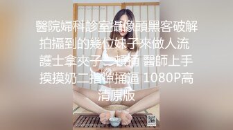 醫院婦科診室攝像頭黑客破解拍攝到的幾位妹子來做人流 護士拿夾子一頓捅 醫師上手摸摸奶二指禪捅逼 1080P高清原版