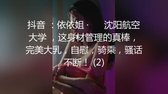 抖音 ：依依姐 · ❤️沈阳航空大学 ，这身材管理的真棒，完美大乳，自慰，骑乘，骚话不断！ (2)