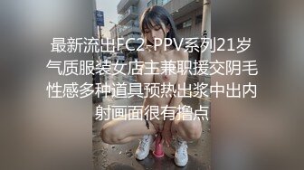 最新流出FC2-PPV系列21岁气质服装女店主兼职援交阴毛性感多种道具预热出浆中出内射画面很有撸点