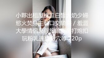 小夥出租屋挑逗白皙大奶少婦慾火焚身主動口交騎乘／羞澀大學情侶暑假旅館開房打炮扣玩粉乳速插嫩穴等 720p