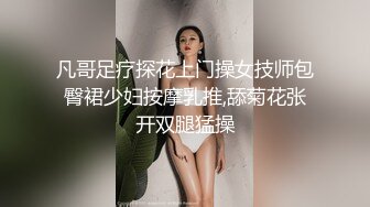 凡哥足疗探花上门操女技师包臀裙少妇按摩乳推,舔菊花张开双腿猛操