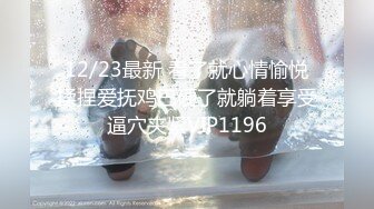 12/23最新 看了就心情愉悦揉捏爱抚鸡巴硬了就躺着享受逼穴夹紧VIP1196