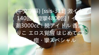 (中文字幕) [ssis-311] 激イキ140回！痙攣4800回！イキ潮3000cc！脱アイドル 香澄りこ エロス覚醒 はじめての大・痙・攣スペシャル