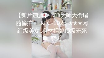 【新片速遞】  CD大师大街尾随偷拍❤️KFC-1023 ★★★网红级美女..身材相貌顶级无死角..窄内