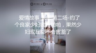   爱情故事_啪啪第二场-约了个良家少妇宾馆啪啪，果然少妇现在都不会害羞了