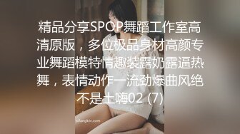 精品分享SPOP舞蹈工作室高清原版，多位极品身材高颜专业舞蹈模特情趣装露奶露逼热舞，表情动作一流劲爆曲风绝不是土嗨02 (7)