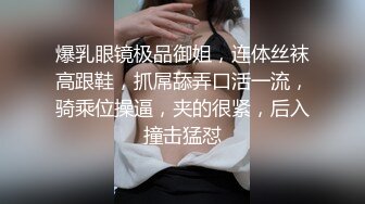 爆乳眼镜极品御姐，连体丝袜高跟鞋，抓屌舔弄口活一流，骑乘位操逼，夹的很紧，后入撞击猛怼