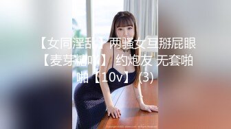 【女同淫乱】两骚女互掰屁眼【麦芽糖吖】 约炮友 无套啪啪【10v】 (3)