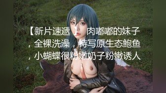 【新片速遞 】  肉嘟嘟的妹子，全裸洗澡，特写原生态鲍鱼，小蝴蝶很粉嫩奶子粉嫩诱人