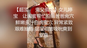 【超顶❤️鬼父偷吃】女儿婷宝✨ 让闺蜜帮忙拍摄爸爸肏穴 鲜嫩多汁白虎蜜穴 异常紧致艰难抽插 层层褶皱吸吮爽到窒息