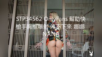 STP34562 OnlyFans 幫助快槍手胸推爆射 停不下來 娜娜 NANA