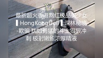 最新超火香港网红极品美少女▌HongKongDoll ▌深林秘境-欺骗 犹如勇猛的斗士狠狠冲刺 极射嫩鲍浓厚精液