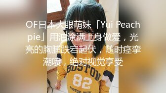 OF日本大眼萌妹「Yui Peachpie」用油涂满上身做爱，光亮的胸脯跌宕起伏，随时痉挛潮喷，绝对视觉享受