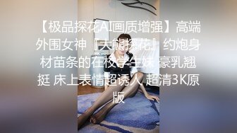 【极品探花AI画质增强】高端外围女神『大熊探花』约炮身材苗条的在校学生妹 豪乳翘挺 床上表情超诱人 超清3K原版