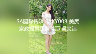 SA國際傳媒 SAKY008 美尻家政婦幫我清幹淨 吳文淇