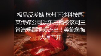 极品反差婊 杭州下沙科技园某传媒公司娱乐主播被该司主管潜规则视频流出！美鲍鱼被大屌艹开