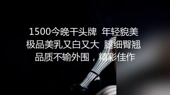 1500今晚干头牌  年轻貌美 极品美乳又白又大  腿细臀翘 品质不输外围，精彩佳作