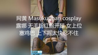 网黄 MasukuChan cosplay露娜 无毛粉红鲍开腿 女上位塞鸡巴 上下摇太快忍不住