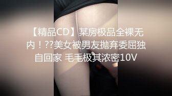 【精品CD】某房极品全裸无内！??美女被男友抛弃委屈独自回家 毛毛极其浓密10V