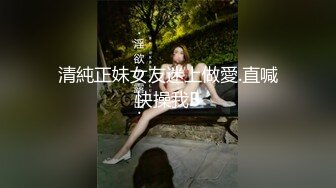 清純正妹女友迷上做愛.直喊快操我B