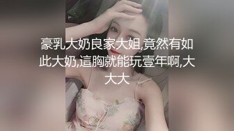 豪乳大奶良家大姐,竟然有如此大奶,這胸就能玩壹年啊,大大大