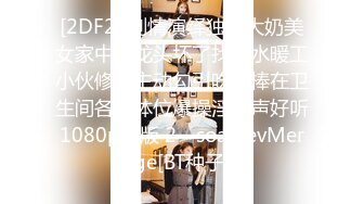 [2DF2] 剧情演绎独居大奶美女家中水龙头坏了找来水暖工小伙修理主动勾引吃肉棒在卫生间各种体位爆操淫叫声好听1080p原版 2 - soav_evMerge[BT种子]