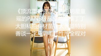 《顶流重磅资源》神似明星童瑶的PANS极品反差美模丁丁大胆私拍身材苗条大长腿特别善谈一字马阴毛超性感全程对话