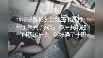 《母子乱伦》历经三个多月✿终于操到了我妈✿最后我妈醒了叫我滚出去✿还被踢了一脚