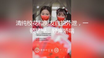 清纯校花和男友自拍外泄，一顿猛操，轻声娇喘