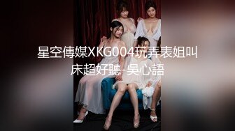 星空傳媒XKG004玩弄表姐叫床超好聽-吳心語