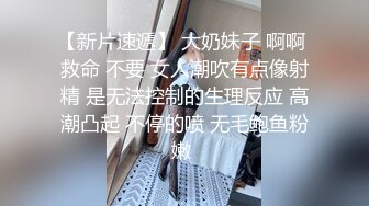 【新片速遞】 大奶妹子 啊啊 救命 不要 女人潮吹有点像射精 是无法控制的生理反应 高潮凸起 不停的喷 无毛鲍鱼粉嫩 