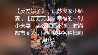 【反差婊子】，江苏良家小娇妻，【苗芳芳】，幸福的一对小夫妻，老公艳福不浅，时尚都市丽人，回到家中各种情趣黑丝1