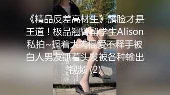 《精品反差高材生》露脸才是王道！极品翘臀留学生Alison私拍~握着大肉棍爱不释手被白人男友抓着头发被各种输出视频 (2)