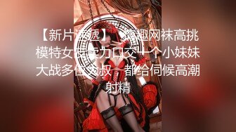 【新片速遞】   情趣网袜高挑模特女友卖力口交一个小妹妹大战多位大叔，都给伺候高潮射精