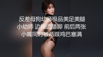  反差母狗幼师极品美足美腿小幼师 边操边舔脚 前后两张小嘴同时被两跟鸡巴塞满