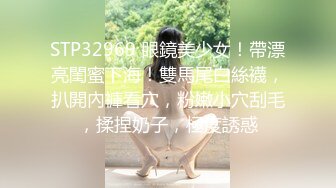 STP32969 眼鏡美少女！帶漂亮閨蜜下海！雙馬尾白絲襪，扒開內褲看穴，粉嫩小穴刮毛，揉捏奶子，極度誘惑